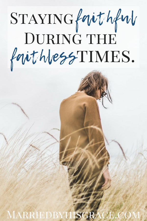 Staying faithful during the faithless times. Faith, bible studying, Christian blogger