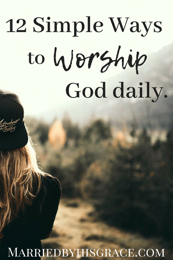 12 Simple ways to worship Him daily. Bible Study. Worshiping God. Praying daily,